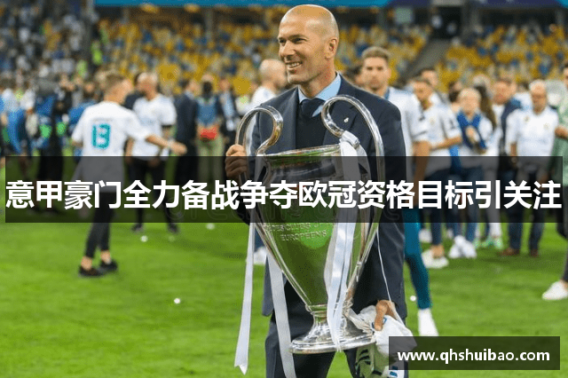 意甲豪门全力备战争夺欧冠资格目标引关注