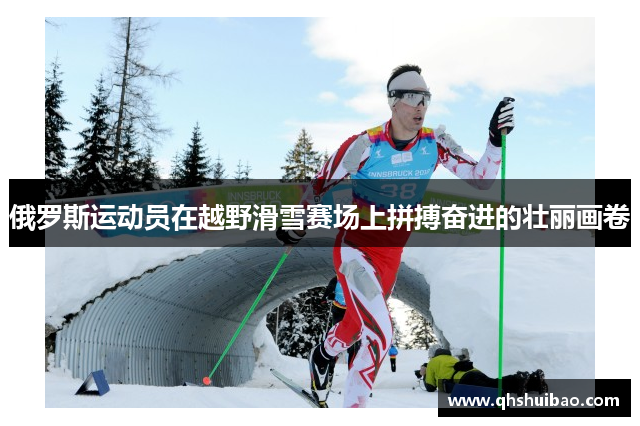 俄罗斯运动员在越野滑雪赛场上拼搏奋进的壮丽画卷