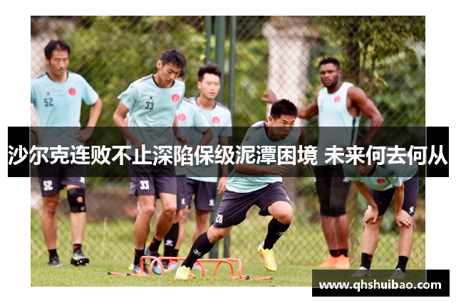 沙尔克连败不止深陷保级泥潭困境 未来何去何从