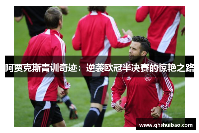阿贾克斯青训奇迹：逆袭欧冠半决赛的惊艳之路