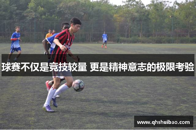 球赛不仅是竞技较量 更是精神意志的极限考验