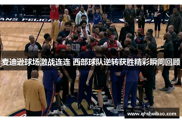 麦迪逊球场激战连连 西部球队逆转获胜精彩瞬间回顾