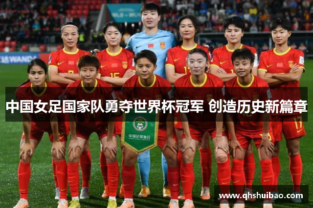 中国女足国家队勇夺世界杯冠军 创造历史新篇章
