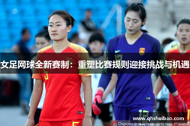 女足网球全新赛制：重塑比赛规则迎接挑战与机遇