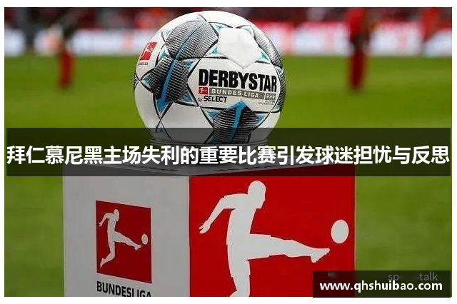 拜仁慕尼黑主场失利的重要比赛引发球迷担忧与反思