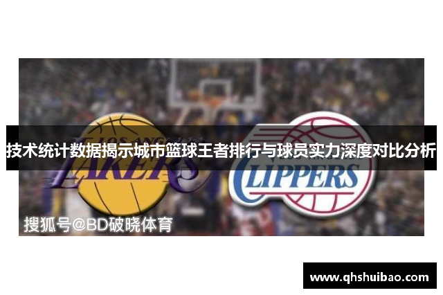 技术统计数据揭示城市篮球王者排行与球员实力深度对比分析