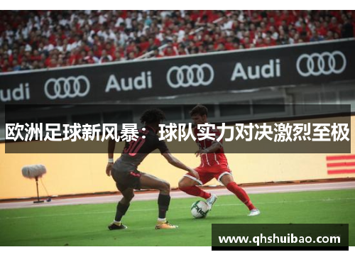 欧洲足球新风暴：球队实力对决激烈至极