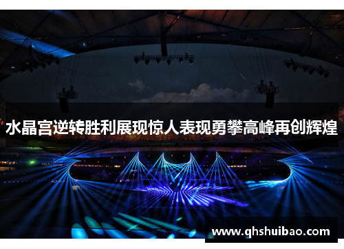 水晶宫逆转胜利展现惊人表现勇攀高峰再创辉煌