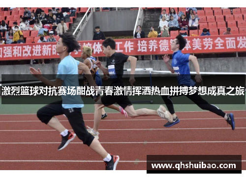 激烈篮球对抗赛场酣战青春激情挥洒热血拼搏梦想成真之旅