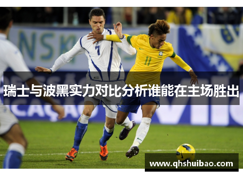 瑞士与波黑实力对比分析谁能在主场胜出