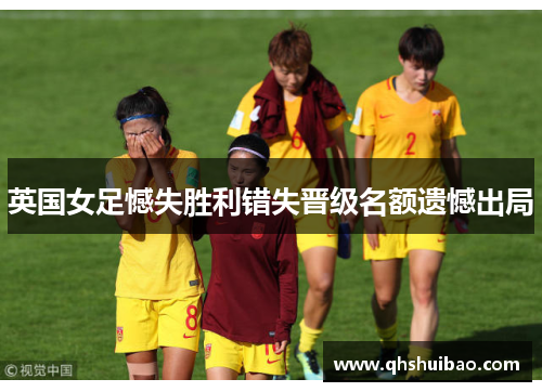 英国女足憾失胜利错失晋级名额遗憾出局