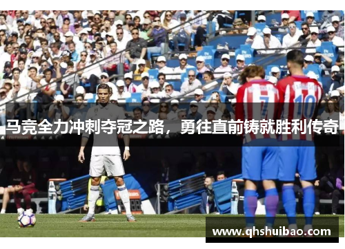 马竞全力冲刺夺冠之路，勇往直前铸就胜利传奇