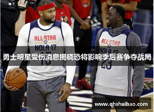 勇士明星受伤消息揭晓恐将影响季后赛争夺战局