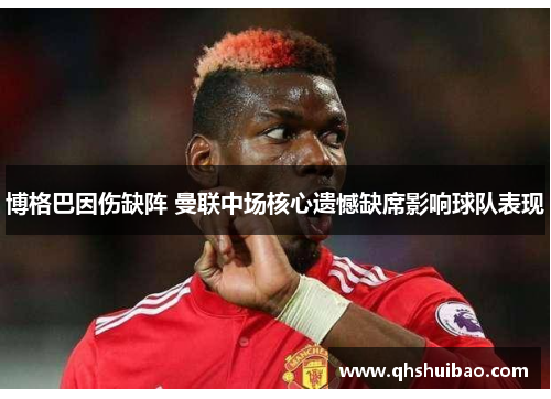 博格巴因伤缺阵 曼联中场核心遗憾缺席影响球队表现