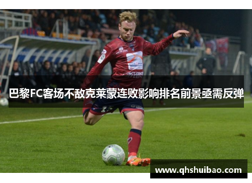巴黎FC客场不敌克莱蒙连败影响排名前景亟需反弹