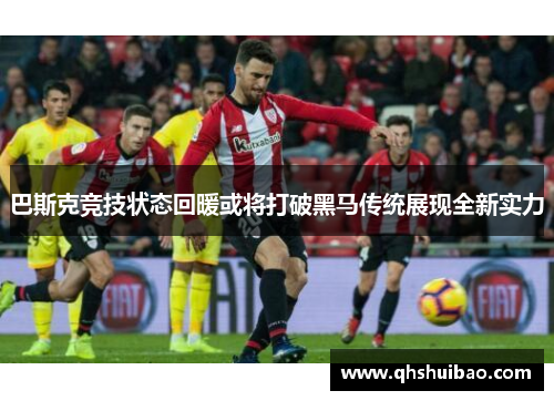 巴斯克竞技状态回暖或将打破黑马传统展现全新实力
