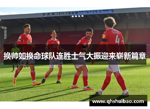 换帅如换命球队连胜士气大振迎来崭新篇章