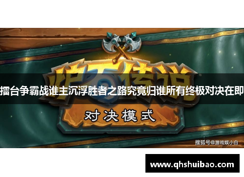 擂台争霸战谁主沉浮胜者之路究竟归谁所有终极对决在即
