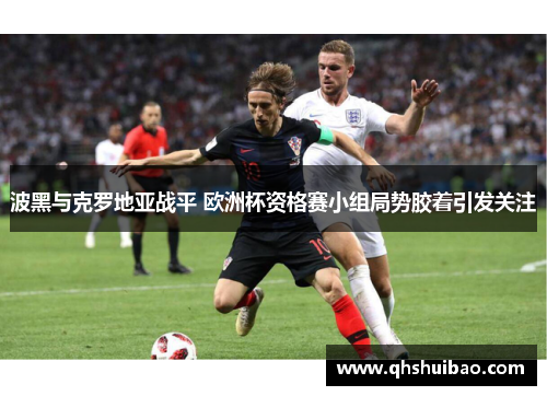 波黑与克罗地亚战平 欧洲杯资格赛小组局势胶着引发关注