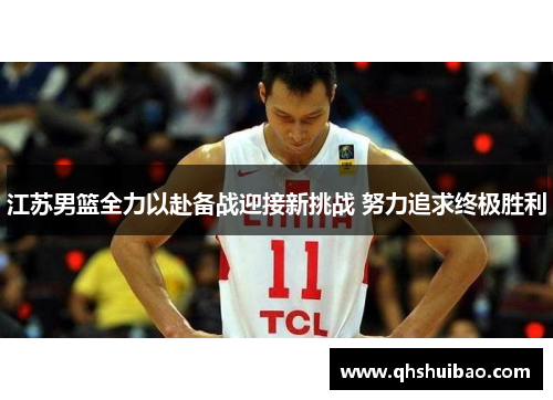 江苏男篮全力以赴备战迎接新挑战 努力追求终极胜利