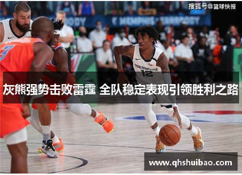 灰熊强势击败雷霆 全队稳定表现引领胜利之路