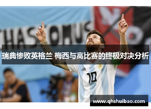 瑞典惨败英格兰 梅西与高比赛的终极对决分析