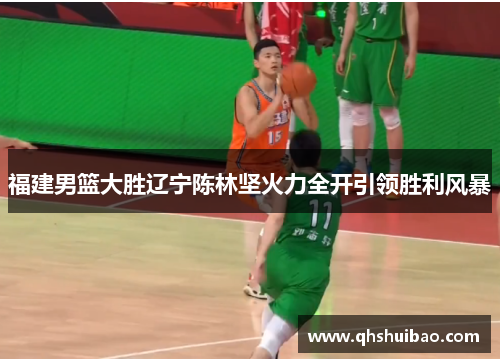 福建男篮大胜辽宁陈林坚火力全开引领胜利风暴