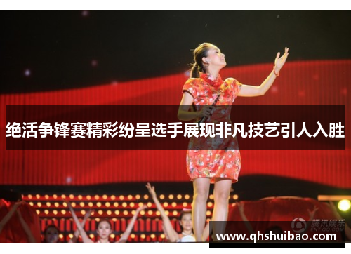 绝活争锋赛精彩纷呈选手展现非凡技艺引人入胜