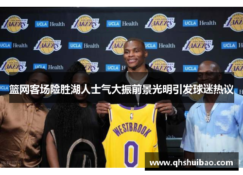 篮网客场险胜湖人士气大振前景光明引发球迷热议