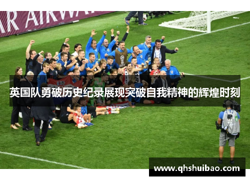 英国队勇破历史纪录展现突破自我精神的辉煌时刻