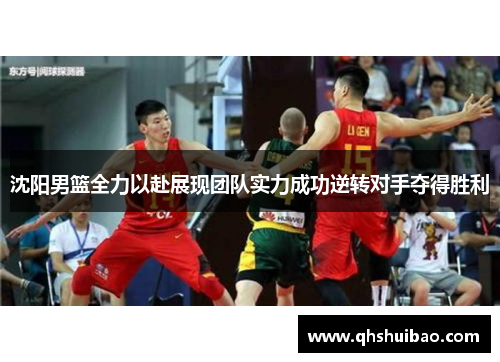 沈阳男篮全力以赴展现团队实力成功逆转对手夺得胜利
