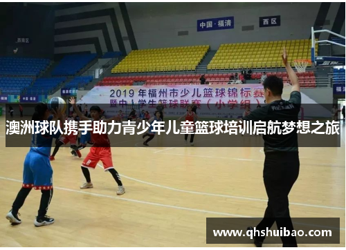 澳洲球队携手助力青少年儿童篮球培训启航梦想之旅