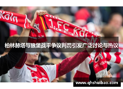 柏林赫塔与狼堡战平争议判罚引发广泛讨论与热议