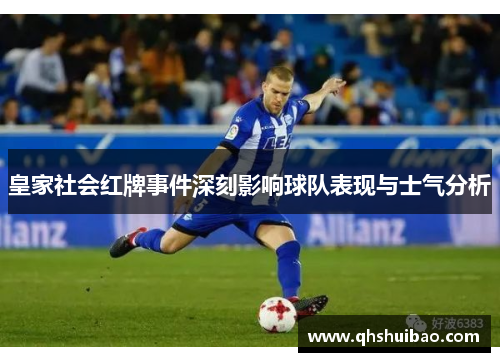 皇家社会红牌事件深刻影响球队表现与士气分析