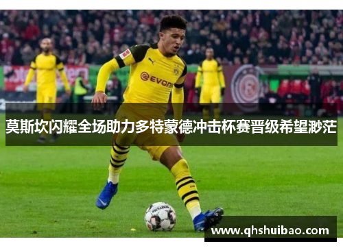 莫斯坎闪耀全场助力多特蒙德冲击杯赛晋级希望渺茫