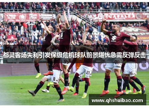 都灵客场失利引发保级危机球队前景堪忧急需反弹反击