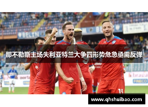 那不勒斯主场失利亚特兰大争四形势危急亟需反弹