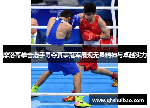 摩洛哥拳击选手勇夺赛事冠军展现无畏精神与卓越实力