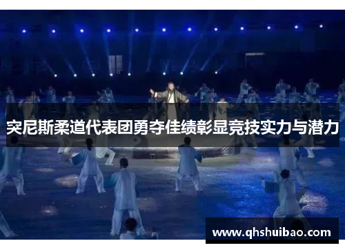 突尼斯柔道代表团勇夺佳绩彰显竞技实力与潜力