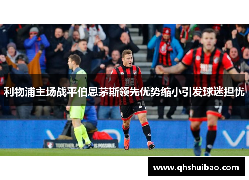 利物浦主场战平伯恩茅斯领先优势缩小引发球迷担忧