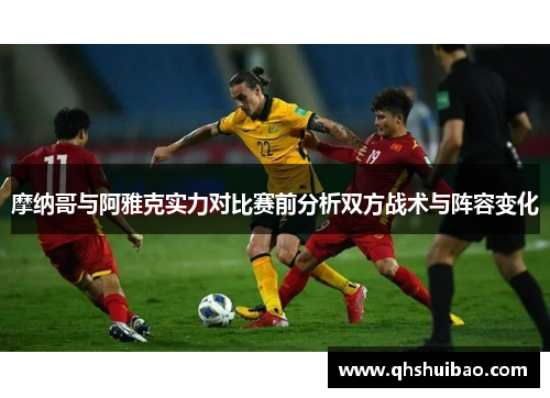 摩纳哥与阿雅克实力对比赛前分析双方战术与阵容变化