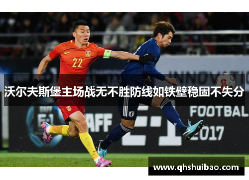 沃尔夫斯堡主场战无不胜防线如铁壁稳固不失分