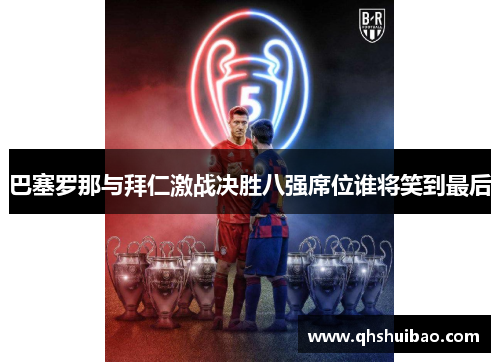 巴塞罗那与拜仁激战决胜八强席位谁将笑到最后