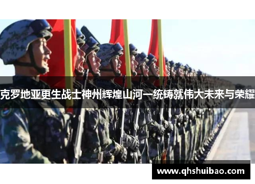 克罗地亚更生战士神州辉煌山河一统铸就伟大未来与荣耀