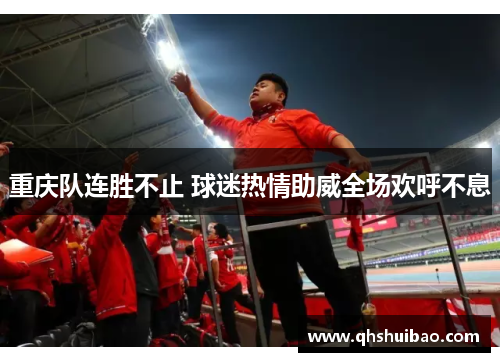重庆队连胜不止 球迷热情助威全场欢呼不息
