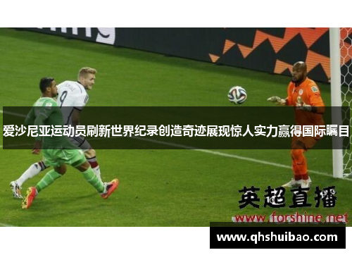 爱沙尼亚运动员刷新世界纪录创造奇迹展现惊人实力赢得国际瞩目