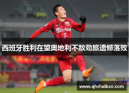 西班牙胜利在望奥地利不敌劲旅遗憾落败