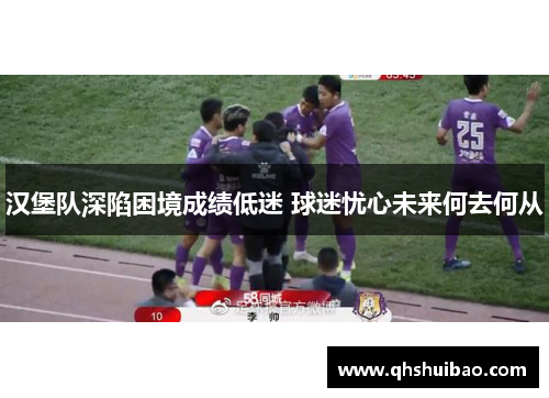 汉堡队深陷困境成绩低迷 球迷忧心未来何去何从